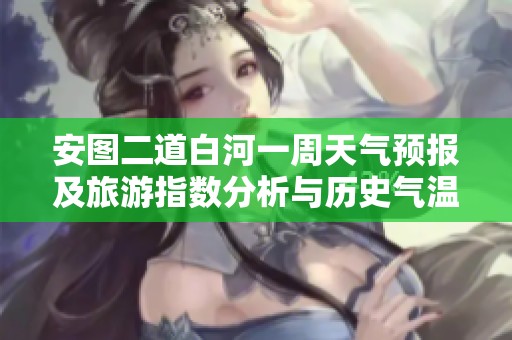 安图二道白河一周天气预报及旅游指数分析与历史气温回顾