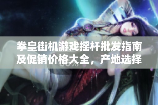 拳皇街机游戏摇杆批发指南及促销价格大全，产地选择推荐