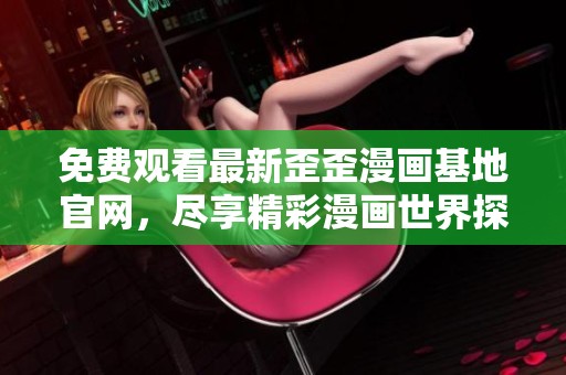 免费观看最新歪歪漫画基地官网，尽享精彩漫画世界探险