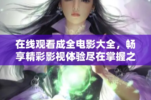 在线观看成全电影大全，畅享精彩影视体验尽在掌握之中