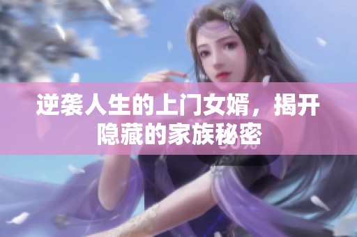 逆袭人生的上门女婿，揭开隐藏的家族秘密