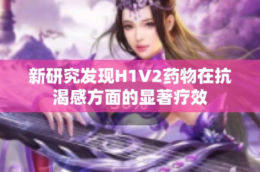 新研究发现H1V2药物在抗渴感方面的显著疗效
