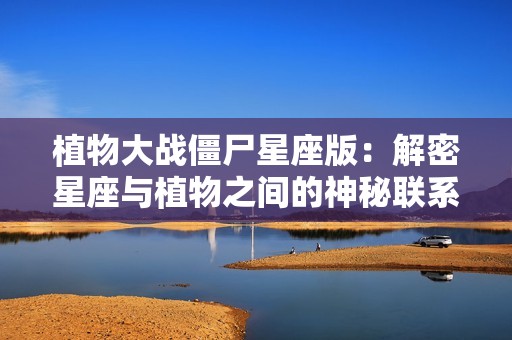 植物大战僵尸星座版：解密星座与植物之间的神秘联系