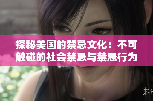 探秘美国的禁忌文化：不可触碰的社会禁忌与禁忌行为