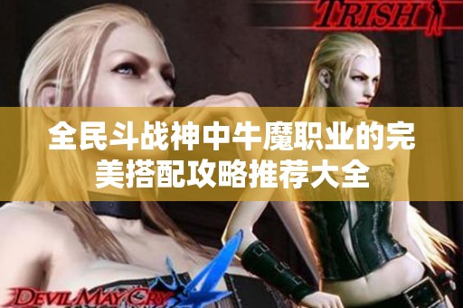 全民斗战神中牛魔职业的完美搭配攻略推荐大全
