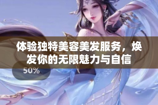 体验独特美容美发服务，焕发你的无限魅力与自信