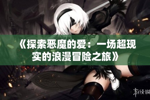 《探索恶魔的爱：一场超现实的浪漫冒险之旅》