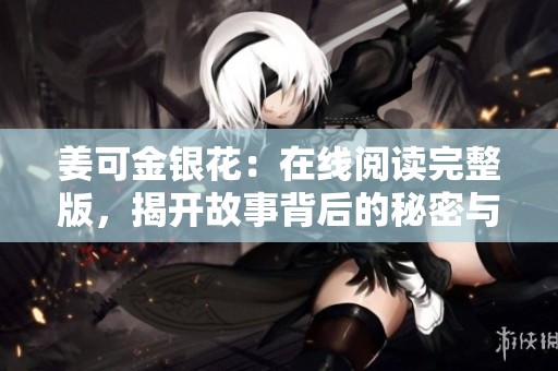 姜可金银花：在线阅读完整版，揭开故事背后的秘密与情感