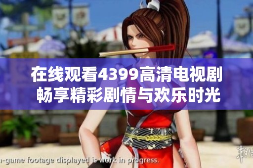 在线观看4399高清电视剧 畅享精彩剧情与欢乐时光