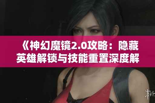 《神幻魔镜2.0攻略：隐藏英雄解锁与技能重置深度解析》