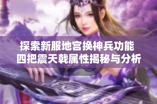 探索新服地宫换神兵功能 四把震天戟属性揭秘与分析