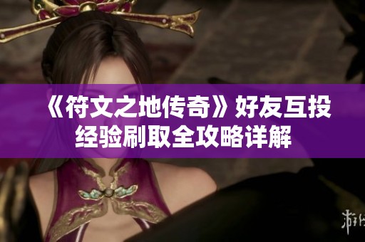 《符文之地传奇》好友互投经验刷取全攻略详解