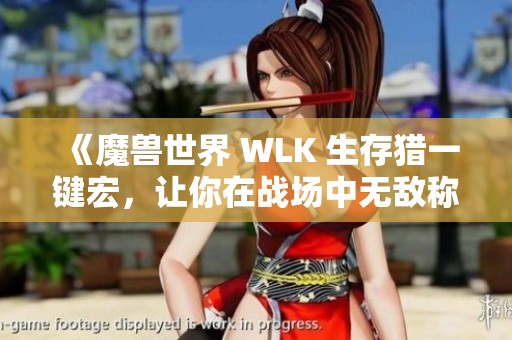 《魔兽世界 WLK 生存猎一键宏，让你在战场中无敌称霸》