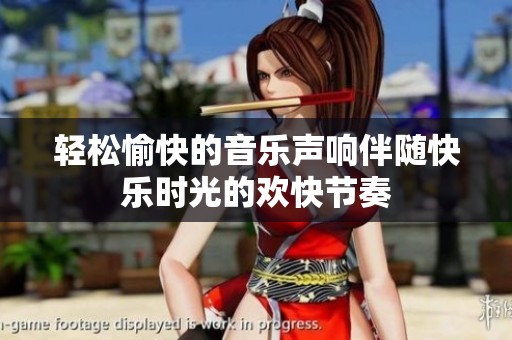 轻松愉快的音乐声响伴随快乐时光的欢快节奏