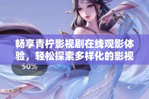 畅享青柠影视剧在线观影体验，轻松探索多样化的影视世界