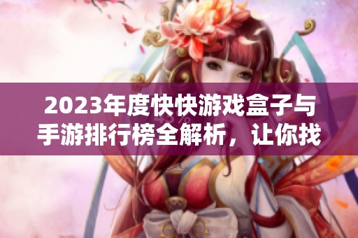 2023年度快快游戏盒子与手游排行榜全解析，让你找到最佳游戏选择