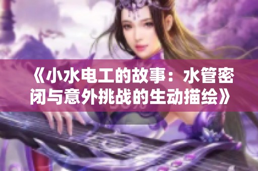 《小水电工的故事：水管密闭与意外挑战的生动描绘》