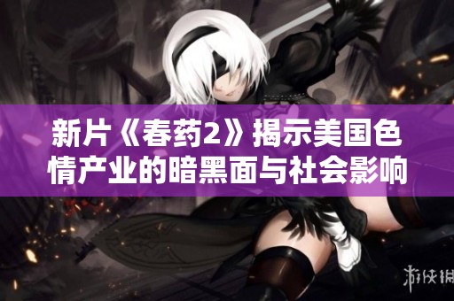 新片《春药2》揭示美国色情产业的暗黑面与社会影响