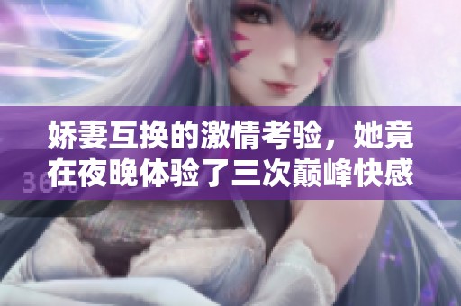 娇妻互换的激情考验，她竟在夜晚体验了三次巅峰快感