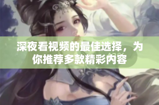 深夜看视频的最佳选择，为你推荐多款精彩内容