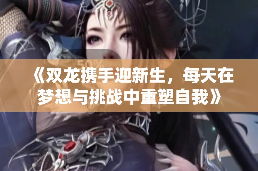 《双龙携手迎新生，每天在梦想与挑战中重塑自我》