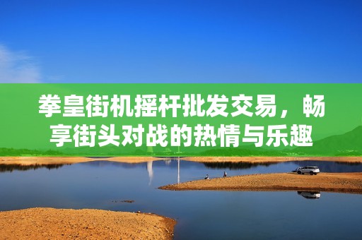拳皇街机摇杆批发交易，畅享街头对战的热情与乐趣