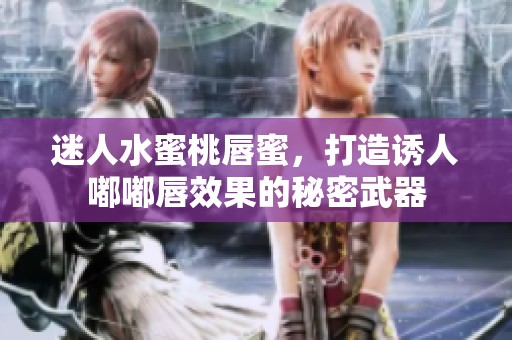 迷人水蜜桃唇蜜，打造诱人嘟嘟唇效果的秘密武器