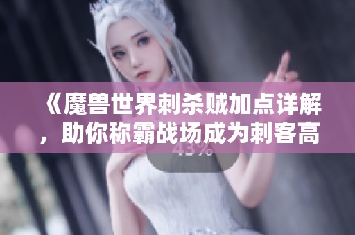 《魔兽世界刺杀贼加点详解，助你称霸战场成为刺客高手》