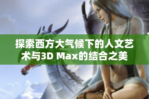 探索西方大气候下的人文艺术与3D Max的结合之美