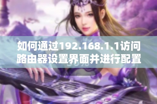 如何通过192.168.1.1访问路由器设置界面并进行配置