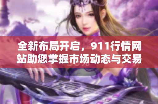 全新布局开启，911行情网站助您掌握市场动态与交易机会