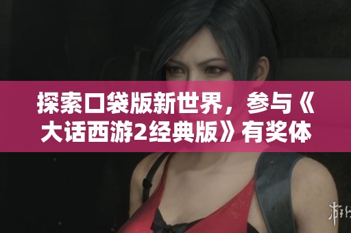 探索口袋版新世界，参与《大话西游2经典版》有奖体验活动！