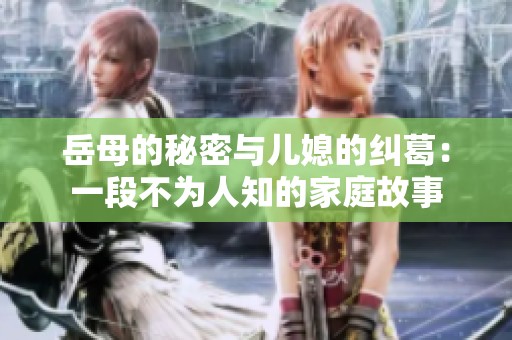 岳母的秘密与儿媳的纠葛：一段不为人知的家庭故事