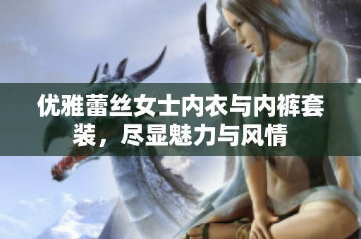 优雅蕾丝女士内衣与内裤套装，尽显魅力与风情