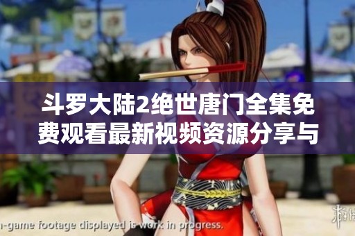 斗罗大陆2绝世唐门全集免费观看最新视频资源分享与播放指南