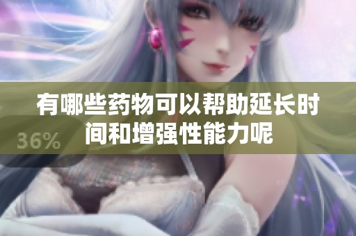 有哪些药物可以帮助延长时间和增强性能力呢