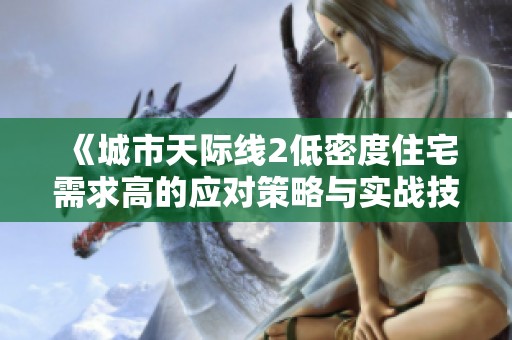 《城市天际线2低密度住宅需求高的应对策略与实战技巧分享》
