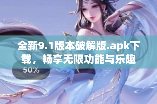 全新9.1版本破解版.apk下载，畅享无限功能与乐趣