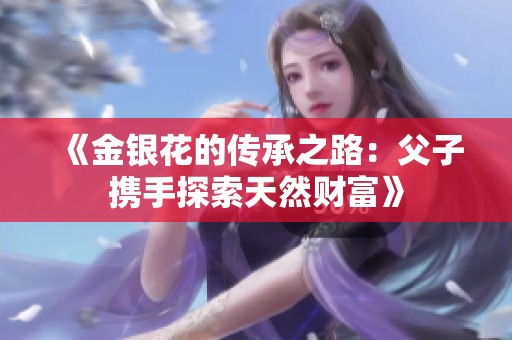 《金银花的传承之路：父子携手探索天然财富》