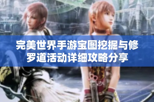 完美世界手游宝图挖掘与修罗道活动详细攻略分享