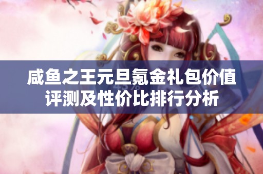 咸鱼之王元旦氪金礼包价值评测及性价比排行分析