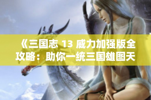《三国志 13 威力加强版全攻略：助你一统三国雄图天下》