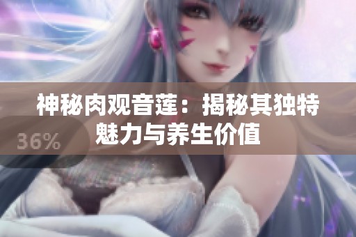 神秘肉观音莲：揭秘其独特魅力与养生价值