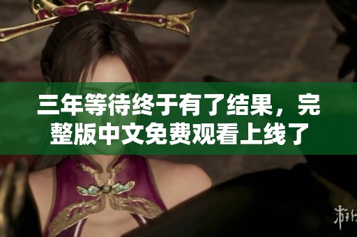三年等待终于有了结果，完整版中文免费观看上线了