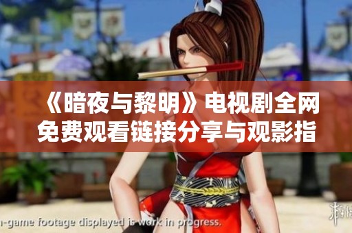 《暗夜与黎明》电视剧全网免费观看链接分享与观影指南