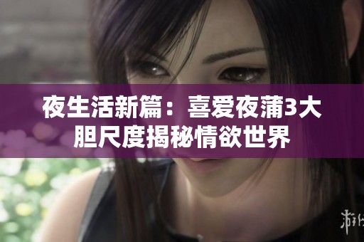 夜生活新篇：喜爱夜蒲3大胆尺度揭秘情欲世界
