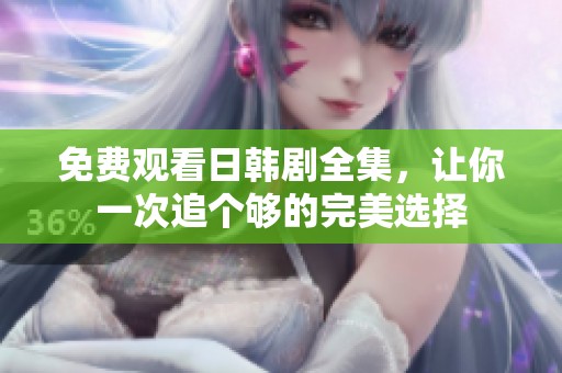 免费观看日韩剧全集，让你一次追个够的完美选择