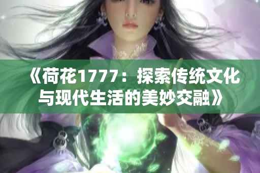 《荷花1777：探索传统文化与现代生活的美妙交融》