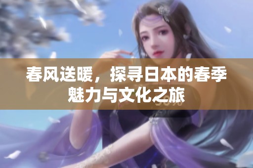 春风送暖，探寻日本的春季魅力与文化之旅