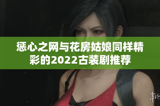 惩心之网与花房姑娘同样精彩的2022古装剧推荐